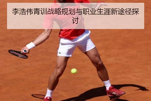 李浩伟青训战略规划与职业生涯新途径探讨